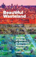Rebecca J. Kinney - Beautiful Wasteland: The Rise of Detroit as America´s Postindustrial Frontier - 9780816697571 - V9780816697571
