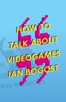 Bogost, Ian, Prof. - How to Talk About Videogames - 9780816699124 - V9780816699124