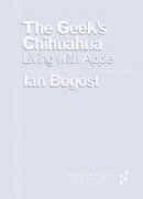 Ian Bogost - The Geek´s Chihuahua: Living with Apple - 9780816699131 - V9780816699131