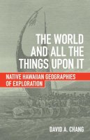 David A. Chang - The World and All the Things upon It: Native Hawaiian Geographies of Exploration - 9780816699421 - V9780816699421