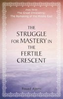 Fouad Ajami - The Struggle for Mastery in the Fertile Crescent (The Great Unraveling: The Remaking of th) - 9780817917555 - V9780817917555