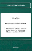 Peter Lang Publishing Inc - From New York to Ibadan: The Impact of African Questions on the Making of Ecumenical Mission Mandates, 1900-1958 - 9780820414010 - KIN0001469