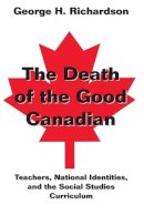 George H. Richardson - The Death of the Good Canadian: Teachers, National Identities, and the Social Studies Curriculum (Counterpoints) - 9780820455358 - V9780820455358