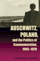 Jonathan Huener - Auschwitz, Poland, and the Politics of Commemoration, 1945–1979 - 9780821415078 - V9780821415078