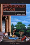 Sarah Van Beurden - Authentically African: Arts and the Transnational Politics of Congolese Culture - 9780821421901 - V9780821421901