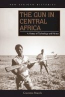 Giacomo Macola - The Gun in Central Africa: A History of Technology and Politics - 9780821422113 - V9780821422113