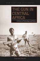 Giacomo Macola - The Gun in Central Africa: A History of Technology and Politics - 9780821422120 - V9780821422120