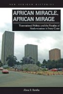 Abou B. Bamba - African Miracle, African Mirage: Transnational Politics and the Paradox of Modernization in Ivory Coast - 9780821422380 - V9780821422380