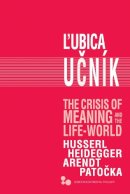 Lubica Ucník - The Crisis of Meaning and the Life-World: Husserl, Heidegger, Arendt, Patocka - 9780821422489 - V9780821422489
