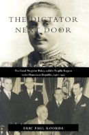 Eric Paul Roorda - The Dictator Next Door: The Good Neighbor Policy and the Trujillo Regime in the Dominican Republic, 1930-1945 - 9780822321231 - V9780822321231