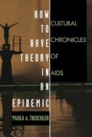 Paula A. Treichler - How to Have Theory in an Epidemic: Cultural Chronicles of AIDS - 9780822323181 - V9780822323181
