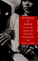 Sueann Caulfield - In Defense of Honor: Sexual Morality, Modernity, and Nation in Early-Twentieth-Century Brazil - 9780822323983 - V9780822323983