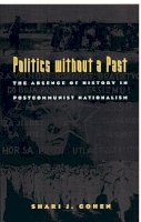 Shari J. Cohen - Politics without a Past: The Absence of History in Postcommunist Nationalism - 9780822323990 - V9780822323990