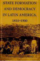 Fernando Lopez-Alves - State Formation and Democracy in Latin America, 1810-1900 - 9780822324744 - V9780822324744