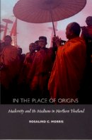 Rosalind C. Morris - In the Place of Origins: Modernity and Its Mediums in Northern Thailand - 9780822325178 - V9780822325178