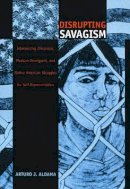 Arturo J. Aldama - Disrupting Savagism: Intersecting Chicana/o, Mexican Immigrant, and Native American Struggles for Self-Representation - 9780822327486 - V9780822327486