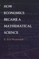 E. Roy Weintraub - How Economics Became a Mathematical Science - 9780822328711 - V9780822328711