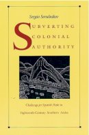 Sergio Serulnikov - Subverting Colonial Authority: Challenges to Spanish Rule in Eighteenth-Century Southern Andes - 9780822331469 - V9780822331469