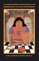 María Josefina Saldaña-Portillo - The Revolutionary Imagination in the Americas and the Age of Development - 9780822331667 - V9780822331667