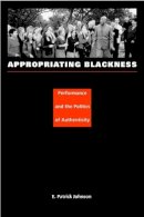 E. Patrick Johnson - Appropriating Blackness: Performance and the Politics of Authenticity - 9780822331919 - V9780822331919