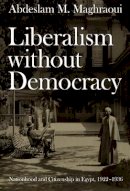 Abdeslam M. Maghraoui - Liberalism without Democracy: Nationhood and Citizenship in Egypt, 1922–1936 - 9780822338383 - V9780822338383