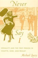 Michael Lucey - Never Say I: Sexuality and the First Person in Colette, Gide, and Proust - 9780822338970 - V9780822338970