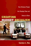 Carolyn L. Hsu - Creating Market Socialism: How Ordinary People Are Shaping Class and Status in China - 9780822340362 - V9780822340362