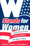 Ferguson - W Stands for Women: How the George W. Bush Presidency Shaped a New Politics of Gender - 9780822340423 - V9780822340423