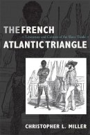 Christopher L. Miller - The French Atlantic Triangle: Literature and Culture of the Slave Trade - 9780822341512 - V9780822341512
