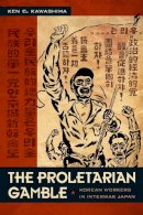 Ken C. Kawashima - The Proletarian Gamble: Korean Workers in Interwar Japan - 9780822344179 - V9780822344179