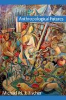 Michael M. J. Fischer - Anthropological Futures - 9780822344766 - V9780822344766