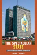 Laura L. Adams - The Spectacular State: Culture and National Identity in Uzbekistan - 9780822346432 - V9780822346432