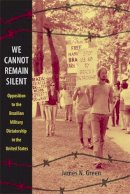 James N. Green - We Cannot Remain Silent: Opposition to the Brazilian Military Dictatorship in the United States - 9780822347354 - V9780822347354