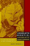 Mark Driscoll - Absolute Erotic, Absolute Grotesque: The Living, Dead, and Undead in Japan´s Imperialism, 1895–1945 - 9780822347613 - V9780822347613