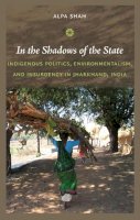 Alpa Shah - In the Shadows of the State: Indigenous Politics, Environmentalism, and Insurgency in Jharkhand, India - 9780822347651 - V9780822347651