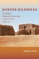 Anthony P. Mora - Border Dilemmas: Racial and National Uncertainties in New Mexico, 1848–1912 - 9780822347972 - V9780822347972