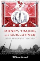 William Marotti - Money, Trains, and Guillotines: Art and Revolution in 1960s Japan - 9780822349808 - V9780822349808