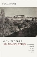 Esra Akcan - Architecture in Translation: Germany, Turkey, and the Modern House - 9780822353089 - V9780822353089