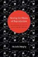 Michelle Murphy - Seizing the Means of Reproduction: Entanglements of Feminism, Health, and Technoscience - 9780822353317 - V9780822353317