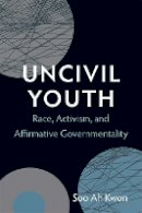 Soo Ah Kwon - Uncivil Youth: Race, Activism, and Affirmative Governmentality - 9780822354239 - V9780822354239