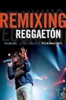 Petra R. Rivera-Rideau - Remixing Reggaetón: The Cultural Politics of Race in Puerto Rico - 9780822359456 - V9780822359456