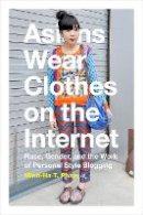 Minh-Ha T. Pham - Asians Wear Clothes on the Internet: Race, Gender, and the Work of Personal Style Blogging - 9780822360308 - V9780822360308