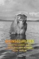 Neel Ahuja - Bioinsecurities: Disease Interventions, Empire, and the Government of Species - 9780822360483 - V9780822360483