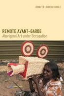 Jennifer Loureide Biddle - Remote Avant-Garde: Aboriginal Art under Occupation - 9780822360711 - V9780822360711