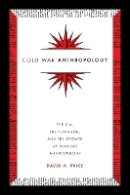 David H. Price - Cold War Anthropology: The CIA, the Pentagon, and the Growth of Dual Use Anthropology - 9780822361060 - V9780822361060