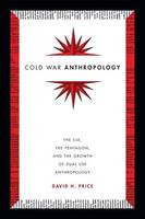 David H. Price - Cold War Anthropology: The CIA, the Pentagon, and the Growth of Dual Use Anthropology - 9780822361251 - V9780822361251