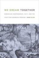 Anne Eller - We Dream Together: Dominican Independence, Haiti, and the Fight for Caribbean Freedom - 9780822362371 - V9780822362371