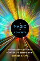 Rebecca E. Karl - The Magic of Concepts: History and the Economic in Twentieth-Century China - 9780822363101 - V9780822363101
