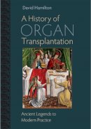 David Hamilton - A History of Organ Transplantation: Ancient Legends to Modern Practice - 9780822944133 - V9780822944133
