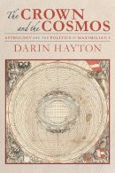 Darin Hayton - The Crown and the Cosmos: Astrology and the Politics of Maximilian I - 9780822944430 - V9780822944430